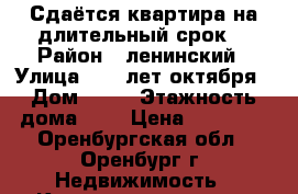 Сдаётся квартира на длительный срок. › Район ­ ленинский › Улица ­ 60 лет октября › Дом ­ 14 › Этажность дома ­ 5 › Цена ­ 10 000 - Оренбургская обл., Оренбург г. Недвижимость » Квартиры аренда   